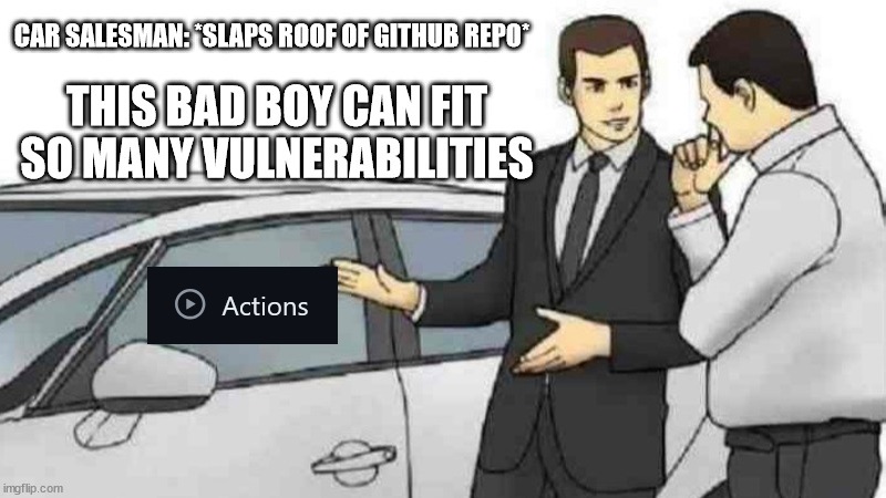  Car salesman meme saying that github actions are full over vulnerabilities 