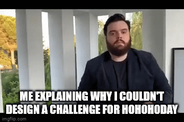 Me explaining why I couldn't design a challenge for h0h0h0day